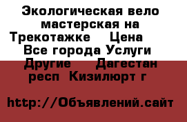 Экологическая вело мастерская на Трекотажке. › Цена ­ 10 - Все города Услуги » Другие   . Дагестан респ.,Кизилюрт г.